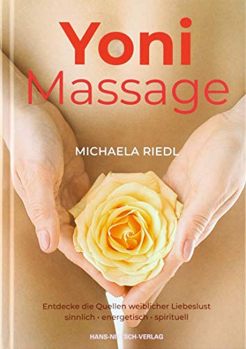 Yoni Massage. Entdecke die Quellen weiblicher Liebeslust - sinnlich-energetisch-spirituell: Sinnlich spirituelle Wege zu den Quellen weiblicher Liebeslust